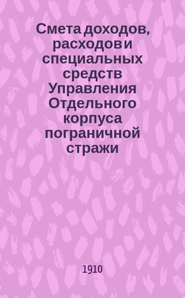 Смета доходов, расходов и специальных средств Управления Отдельного корпуса пограничной стражи... на 1911 год