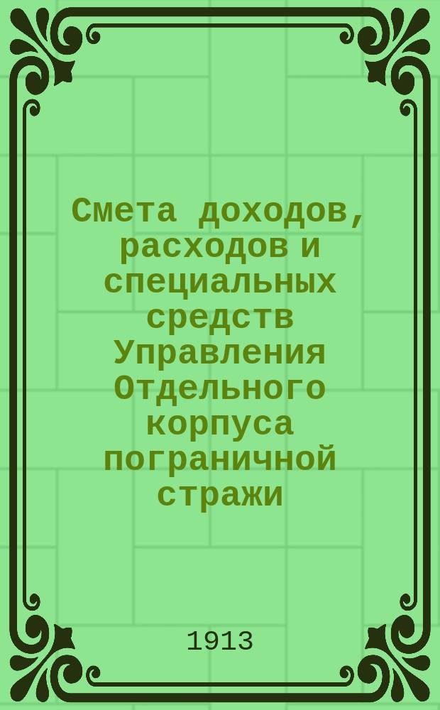 Смета доходов, расходов и специальных средств Управления Отдельного корпуса пограничной стражи... на 1914 год