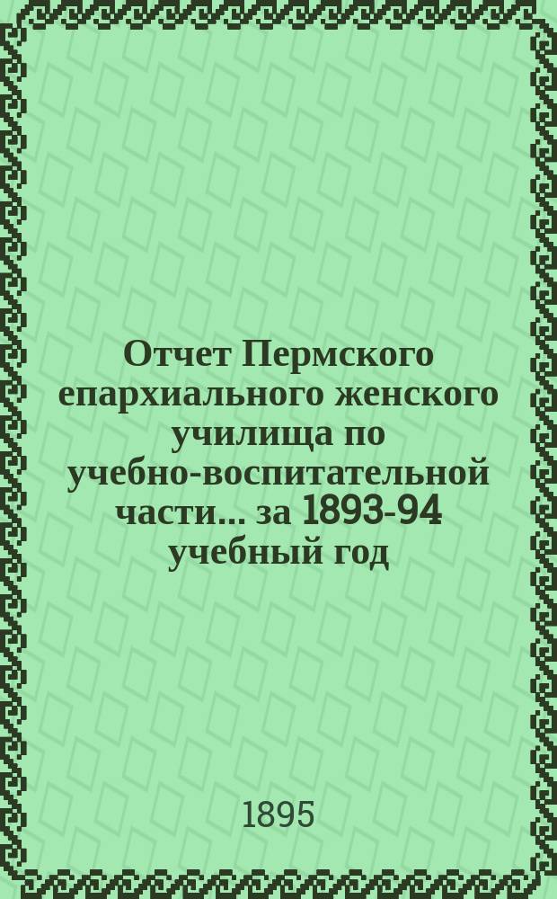 Отчет Пермского епархиального женского училища по учебно-воспитательной части... ... за 1893-94 учебный год