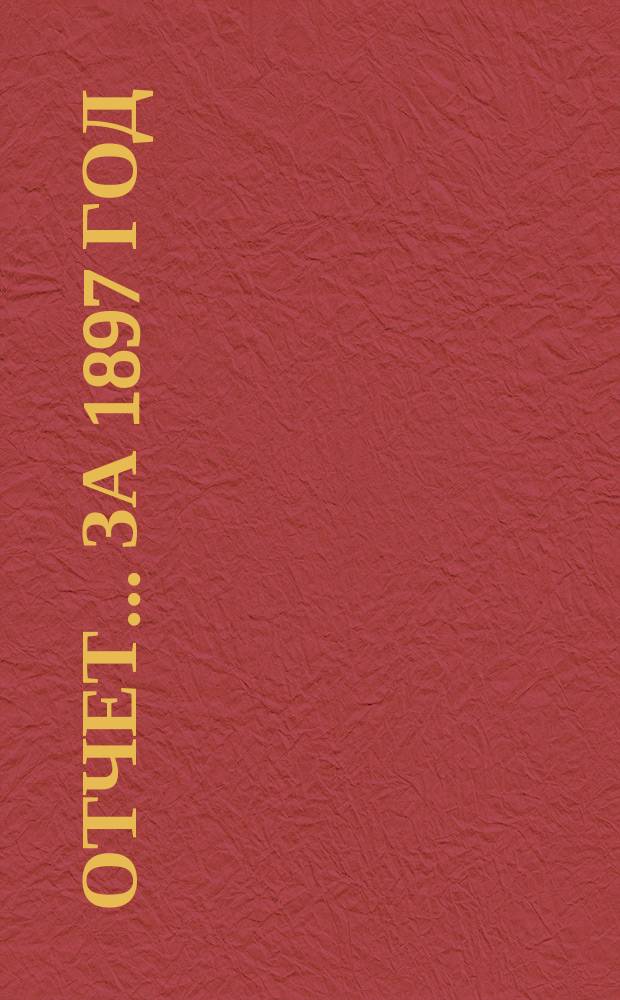 Отчет... ... за 1897 год