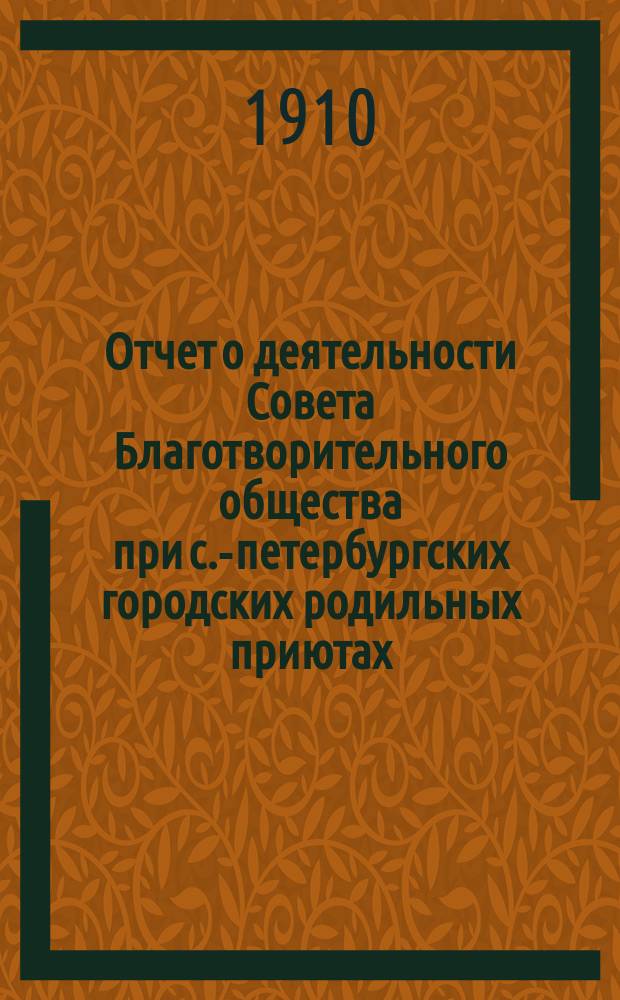 Отчет о деятельности Совета Благотворительного общества при с.-петербургских городских родильных приютах... ... за 1909 год