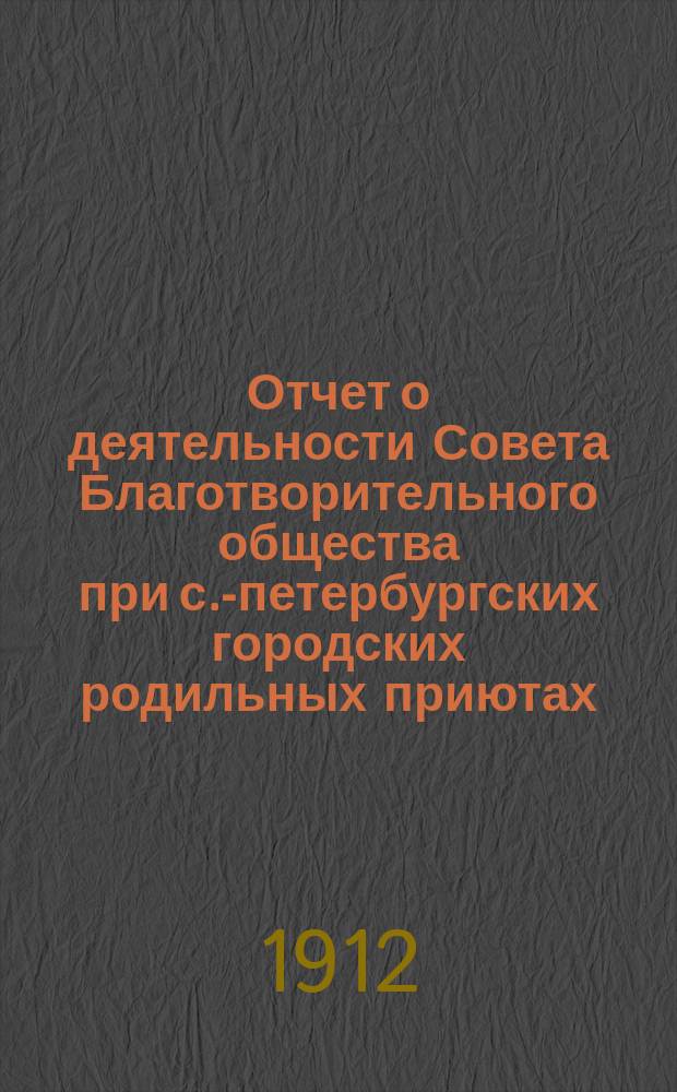 Отчет о деятельности Совета Благотворительного общества при с.-петербургских городских родильных приютах... ... за 1911 год