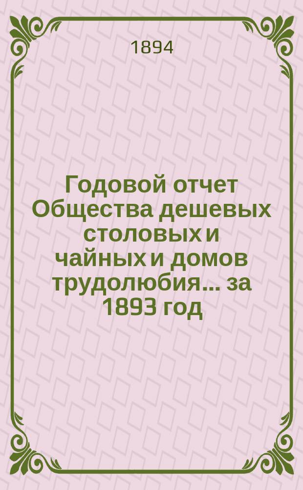 Годовой отчет Общества дешевых столовых и чайных и домов трудолюбия... ... за 1893 год
