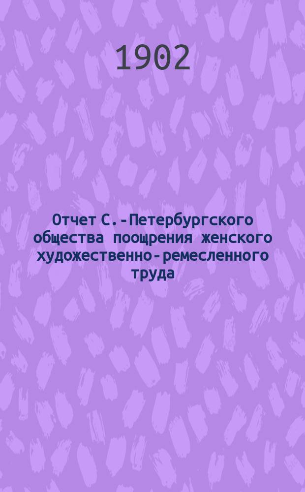 Отчет С.-Петербургского общества поощрения женского художественно-ремесленного труда... за 1901 год