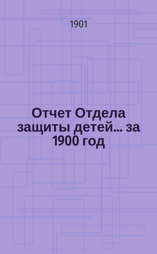 Отчет Отдела защиты детей... за 1900 год