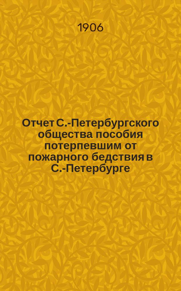 Отчет С.-Петербургского общества пособия потерпевшим от пожарного бедствия в С.-Петербурге... ... за 1905 год
