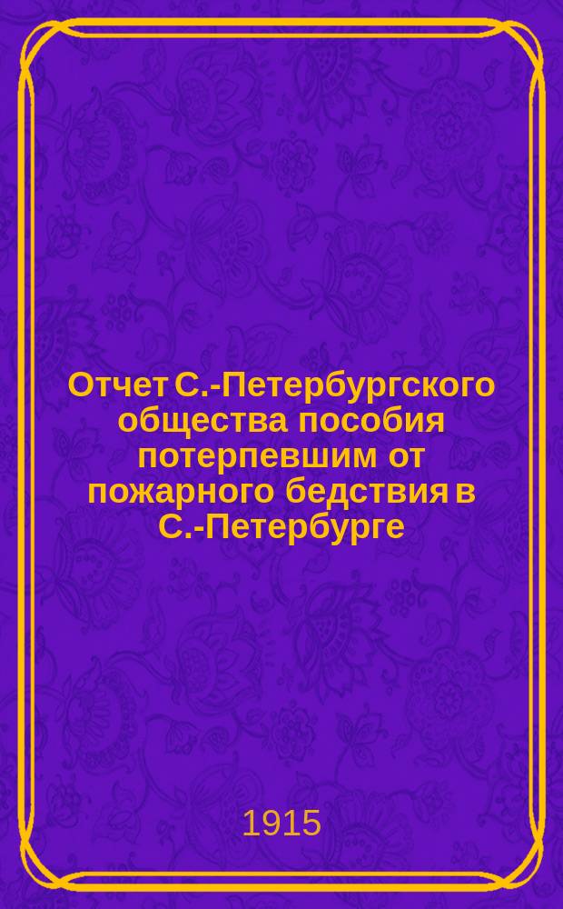 Отчет С.-Петербургского общества пособия потерпевшим от пожарного бедствия в С.-Петербурге... ... за 1914 год