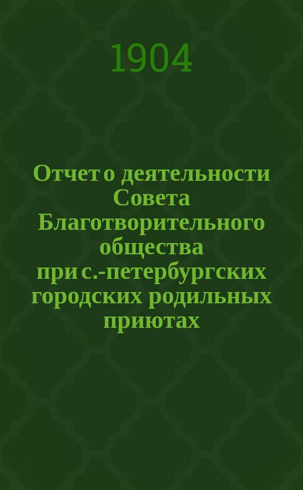 Отчет о деятельности Совета Благотворительного общества при с.-петербургских городских родильных приютах... ... за 1903 год