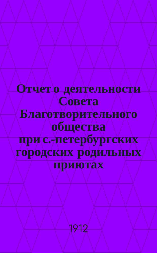 Отчет о деятельности Совета Благотворительного общества при с.-петербургских городских родильных приютах... ... за 1911 год