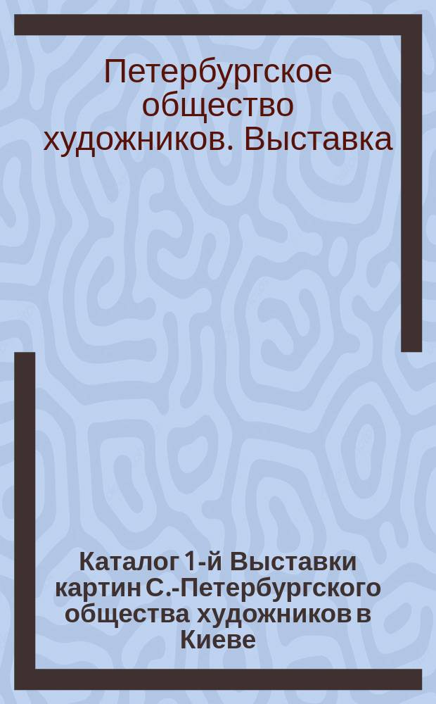 Каталог 1-й Выставки картин С.-Петербургского общества художников в Киеве