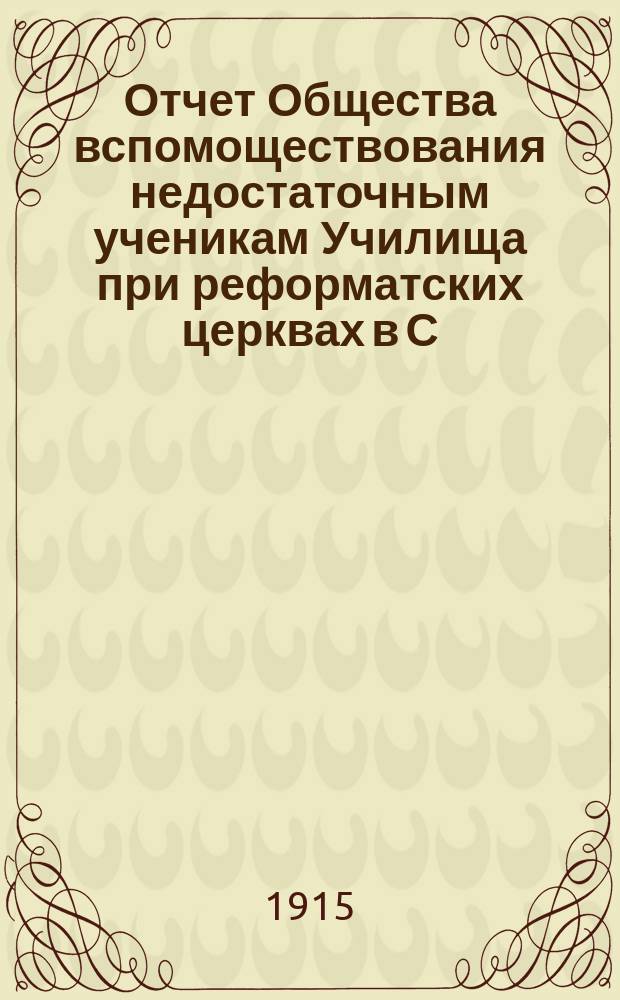 Отчет Общества вспомоществования недостаточным ученикам Училища при реформатских церквах в С.-Петербурге... ... с 1-го августа 1913 г. по 1-е августа 1914 г.