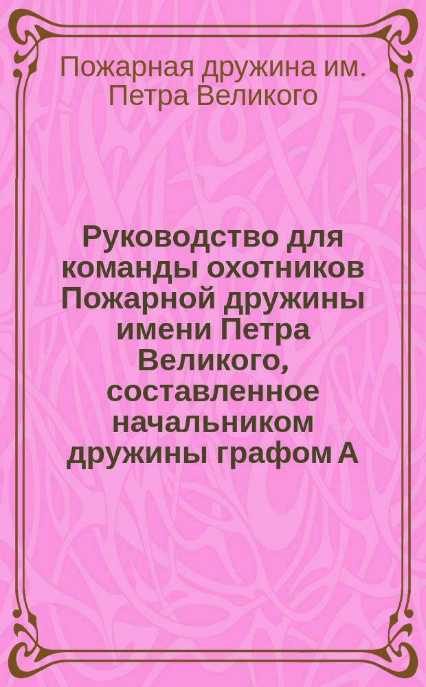 Руководство для команды охотников Пожарной дружины имени Петра Великого, составленное начальником дружины графом А.Д. Шереметевым