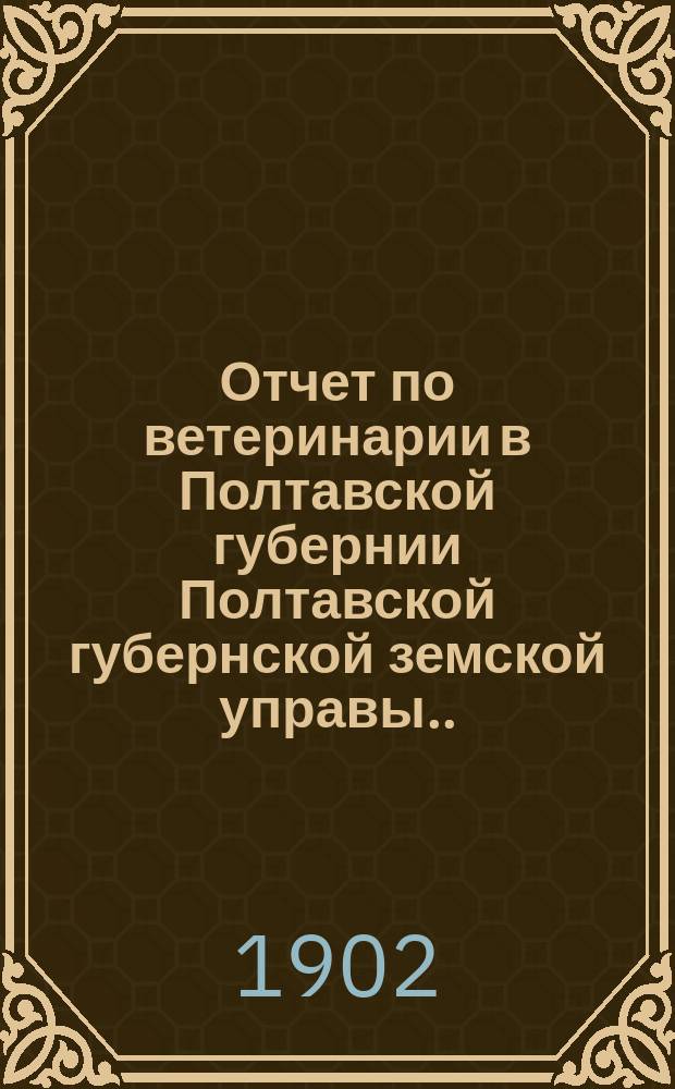 Отчет по ветеринарии в Полтавской губернии Полтавской губернской земской управы... за 1901 год