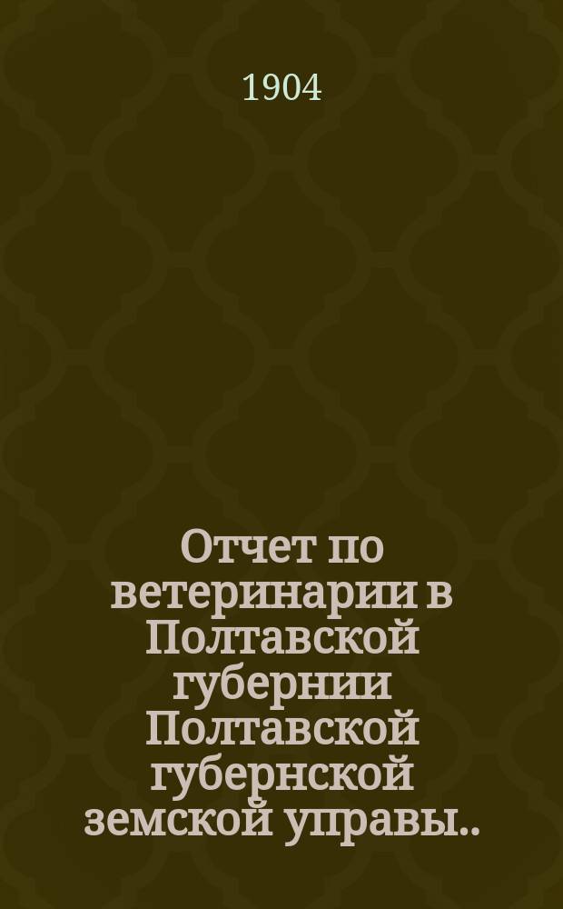 Отчет по ветеринарии в Полтавской губернии Полтавской губернской земской управы... за 1903 год