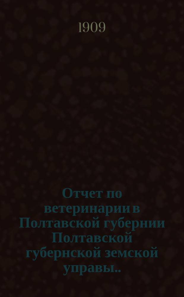 Отчет по ветеринарии в Полтавской губернии Полтавской губернской земской управы... за 1908 год