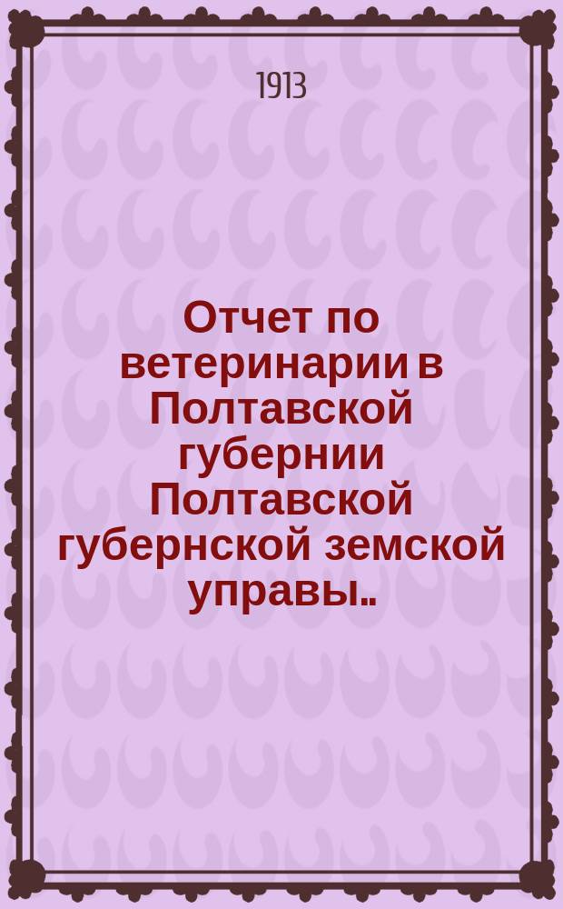Отчет по ветеринарии в Полтавской губернии Полтавской губернской земской управы... за 1912 год