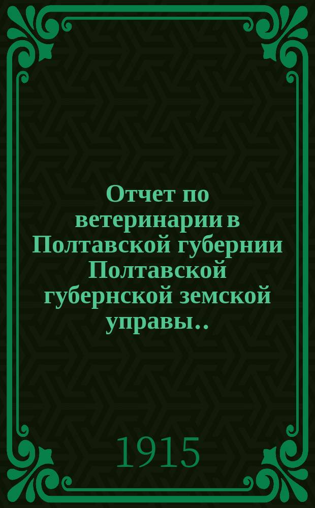 Отчет по ветеринарии в Полтавской губернии Полтавской губернской земской управы... за 1913 год