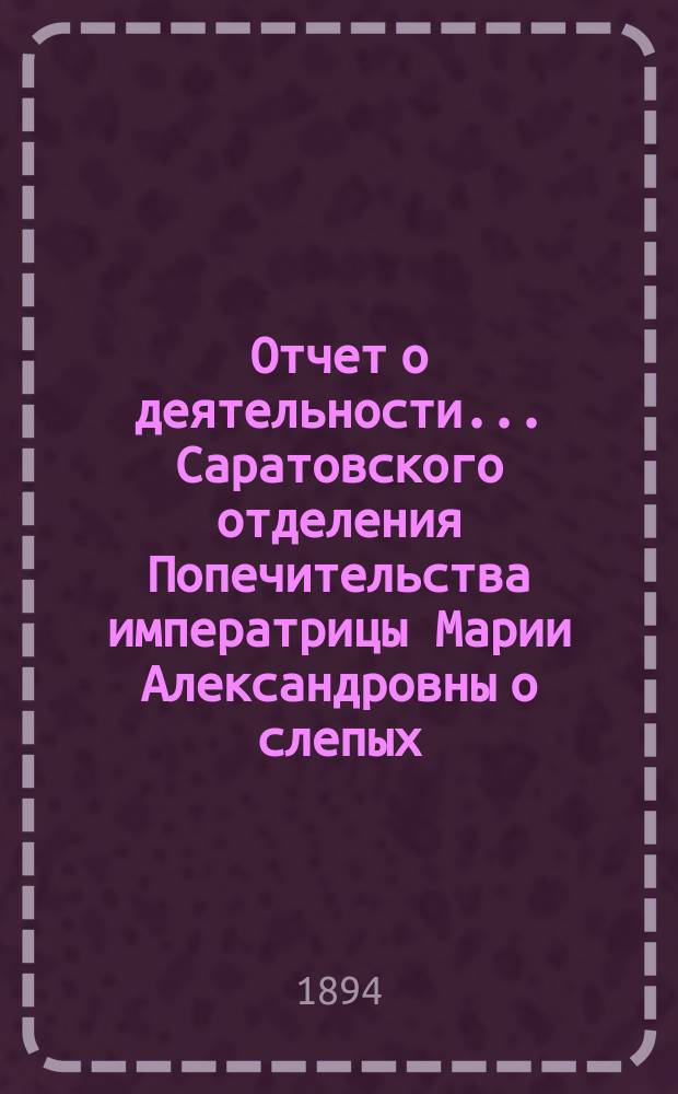... Отчет о деятельности... Саратовского отделения Попечительства императрицы Марии Александровны о слепых...