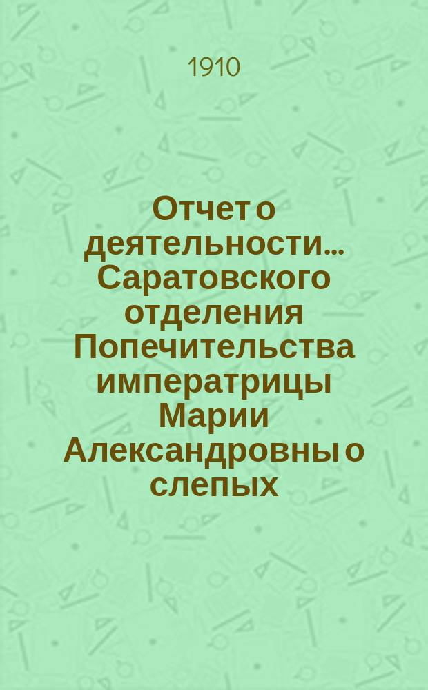 ... Отчет о деятельности... Саратовского отделения Попечительства императрицы Марии Александровны о слепых... Шестнадцатый... за 1908 год