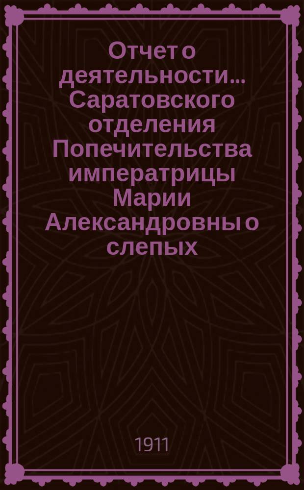 ... Отчет о деятельности... Саратовского отделения Попечительства императрицы Марии Александровны о слепых... Семнадцатый... за 1909 год