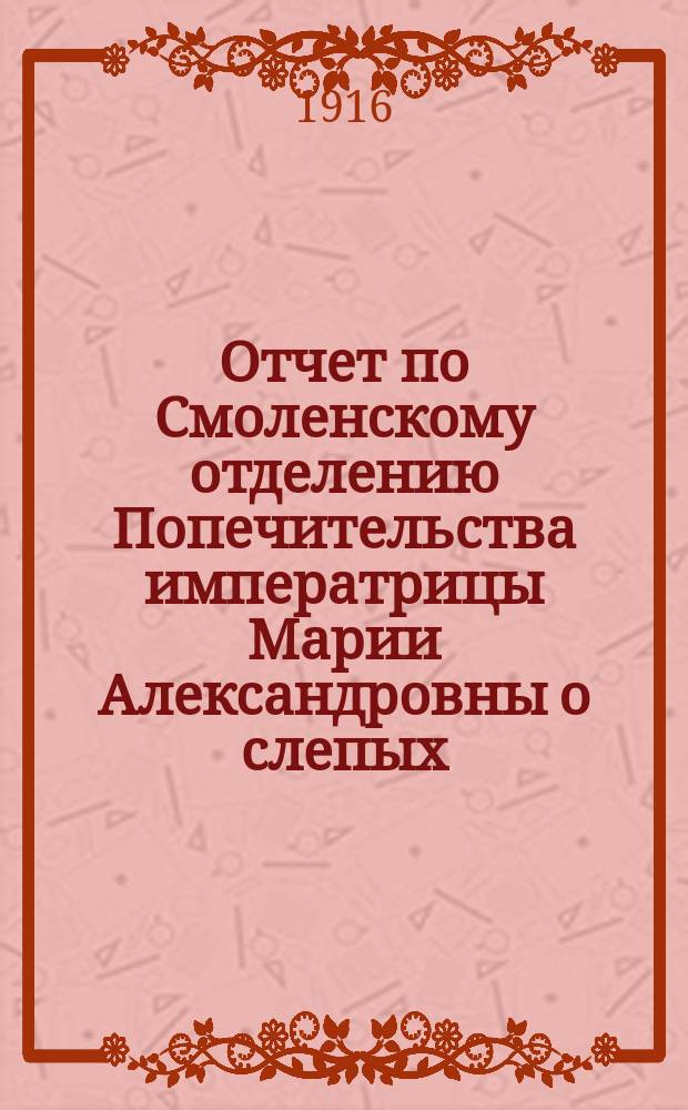 Отчет по Смоленскому отделению Попечительства императрицы Марии Александровны о слепых... ... за 1914 год