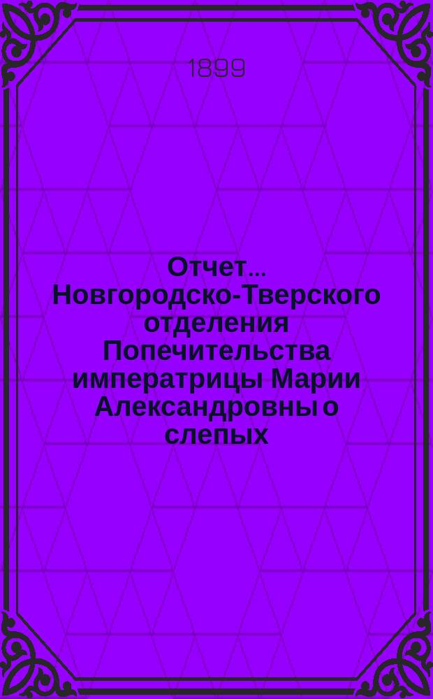 Отчет... Новгородско-Тверского отделения Попечительства императрицы Марии Александровны о слепых... Шестой... за 1898-й год