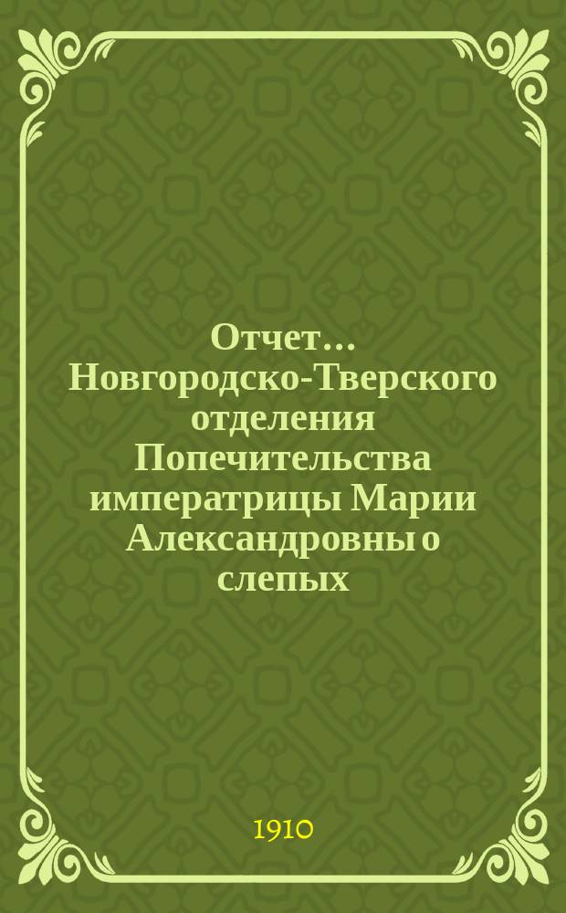 Отчет... Новгородско-Тверского отделения Попечительства императрицы Марии Александровны о слепых... Шестнадцатый... за 1908 год