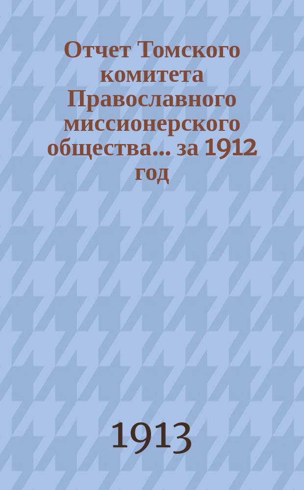 Отчет Томского комитета Православного миссионерского общества... за 1912 год