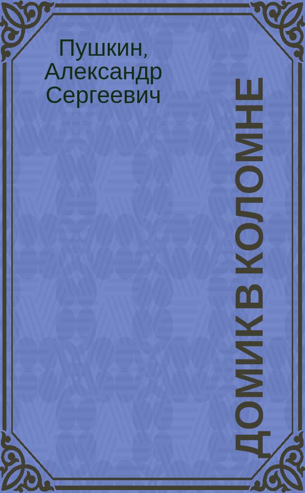 ...Домик в Коломне : Рассказ в стихах А.С. Пушкина : С портр. авт. и 1 ил