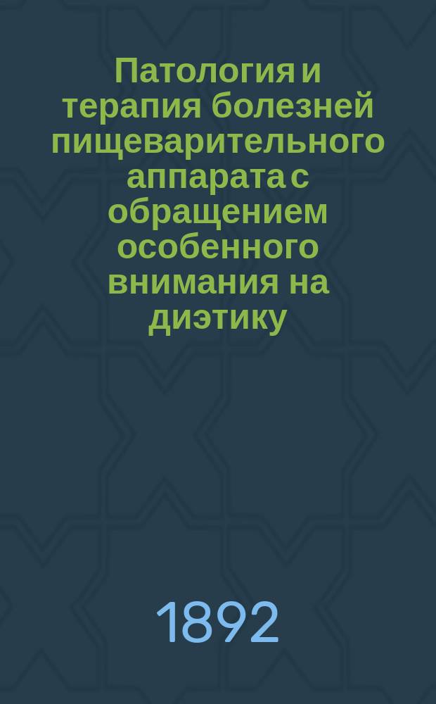 Патология и терапия болезней пищеварительного аппарата с обращением особенного внимания на диэтику : Th. Rosenhein. Rath. und Therap. der Krankheiten des Verdaungsapparates mit besond. Ber&uuml;cksichtigung der Di&auml;tetik. Ч. 1 : Болезни пищевода и желудка