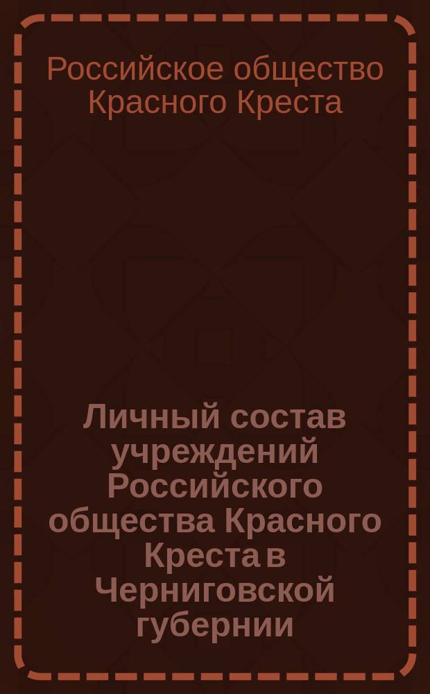 Личный состав учреждений Российского общества Красного Креста в Черниговской губернии...