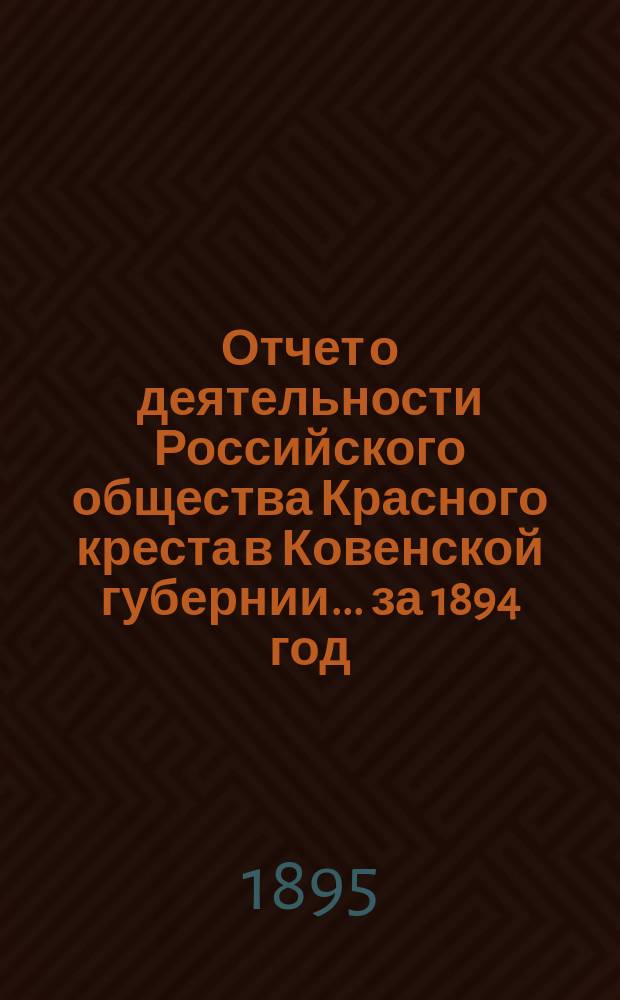Отчет о деятельности Российского общества Красного креста в Ковенской губернии... за 1894 год