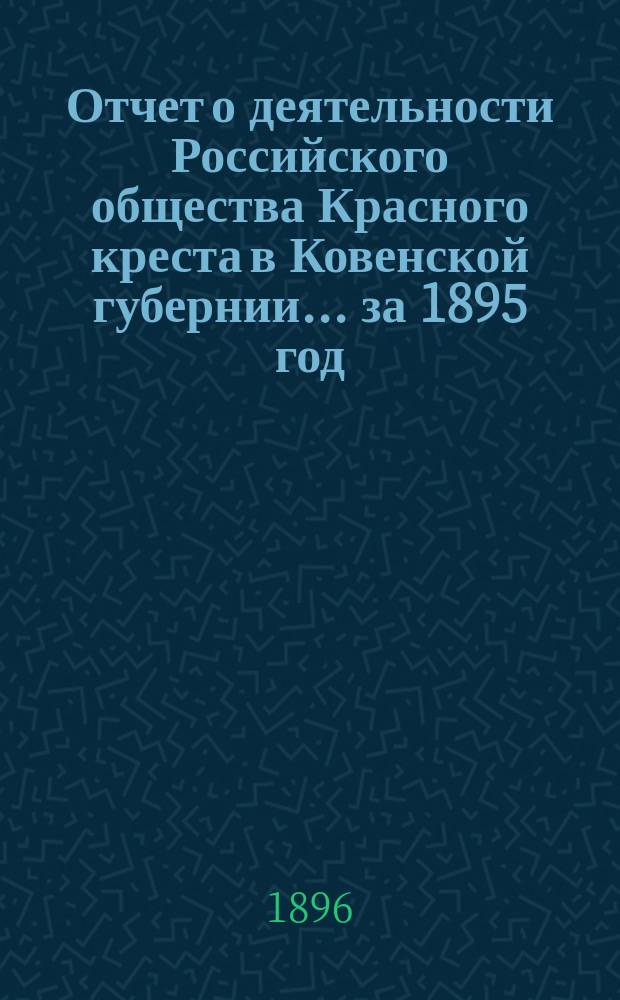Отчет о деятельности Российского общества Красного креста в Ковенской губернии... за 1895 год