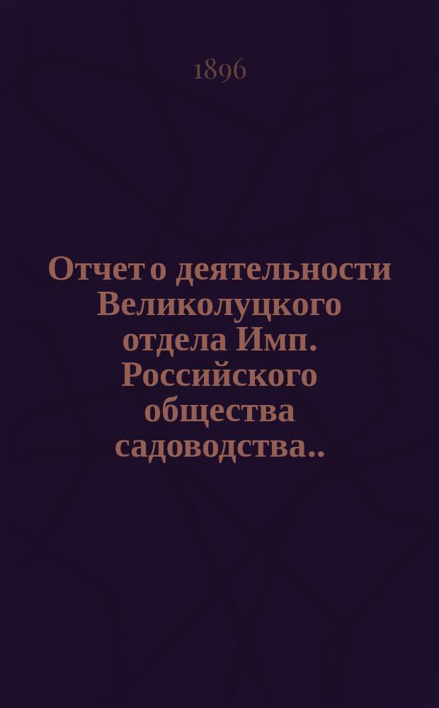Отчет о деятельности Великолуцкого отдела Имп. Российского общества садоводства... за 1895 год
