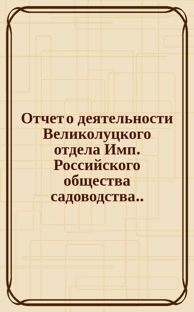 Отчет о деятельности Великолуцкого отдела Имп. Российского общества садоводства... за 1903 год