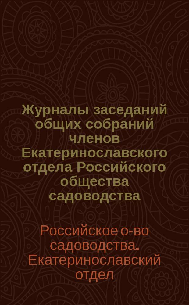 Журналы заседаний общих собраний членов Екатеринославского отдела Российского общества садоводства...