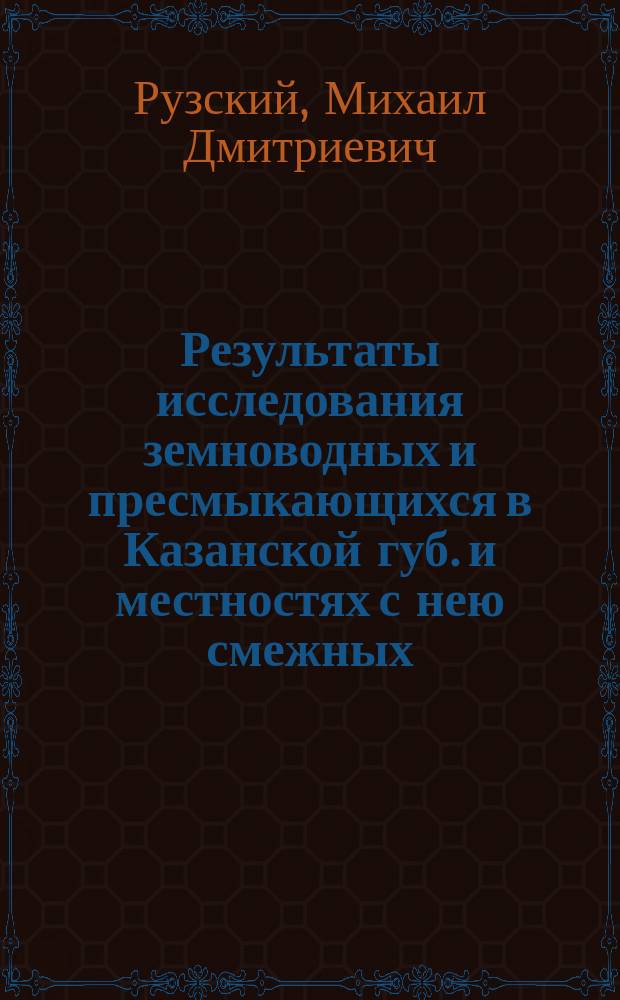 Результаты исследования земноводных и пресмыкающихся в Казанской губ. и местностях с нею смежных : (Предвар. отчет Каз. общ. ест.)