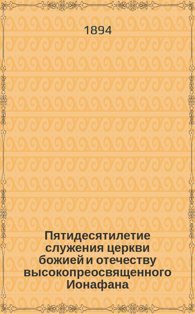 Пятидесятилетие служения церкви божией и отечеству высокопреосвященного Ионафана, архиепископа Ярославского и Ростовского. 30 ноября 1843-1893