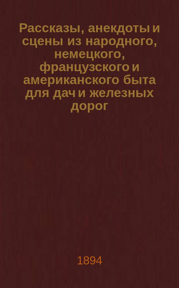 Рассказы, анекдоты и сцены из народного, немецкого, французского и американского быта для дач и железных дорог : Сб., сост. по рус. и иностр. авт