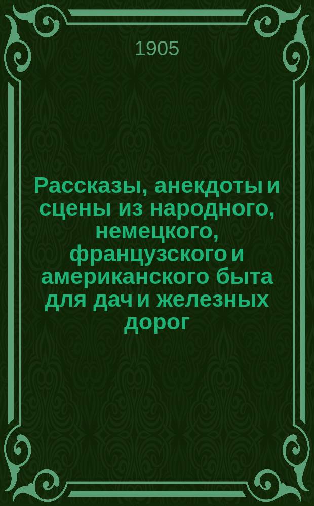 Рассказы, анекдоты и сцены из народного, немецкого, французского и американского быта для дач и железных дорог : Сб., сост. по рус. и иностр. авт