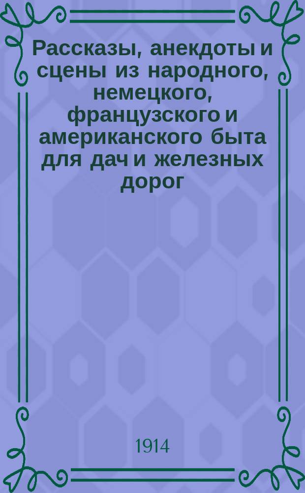 Рассказы, анекдоты и сцены из народного, немецкого, французского и американского быта для дач и железных дорог : Сб., сост. по рус. и иностр. авт