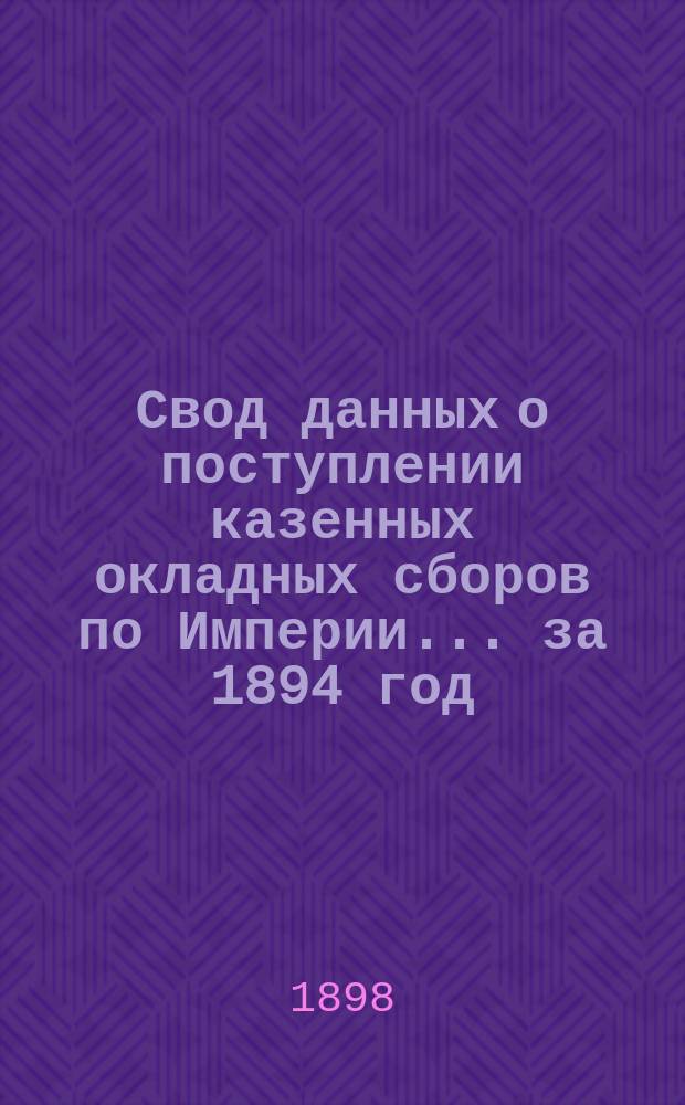 Свод данных о поступлении казенных окладных сборов по Империи ... за 1894 год