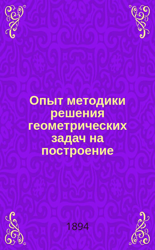 Опыт методики решения геометрических задач на построение : Прил. к "Сб. геометр. задач на построение" : Пособие для преподавателя