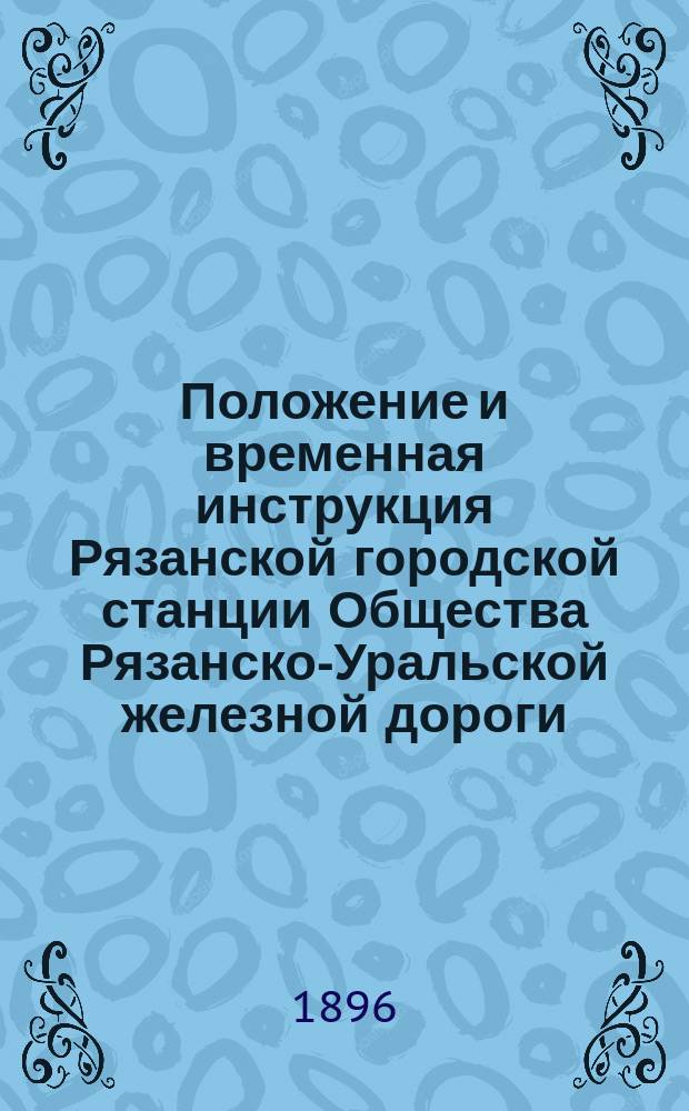 Положение и временная инструкция Рязанской городской станции Общества Рязанско-Уральской железной дороги