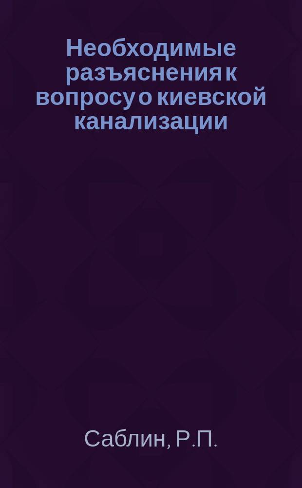 Необходимые разъяснения к вопросу о киевской канализации : По поводу ст. в газ. Киевское слово, №№ 2163, 2167, и 2168