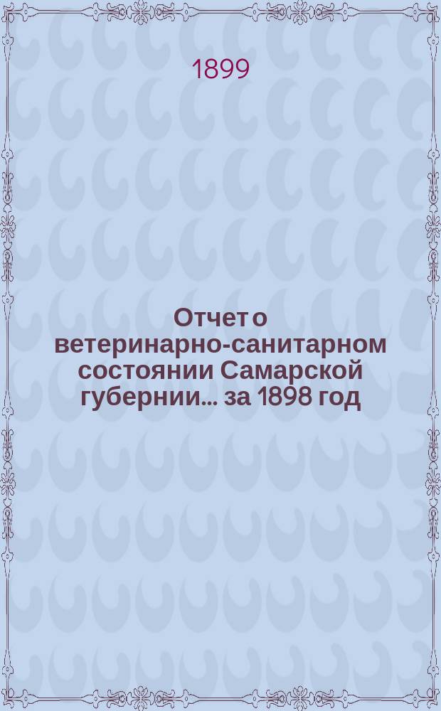 Отчет о ветеринарно-санитарном состоянии Самарской губернии... за 1898 год : [По Ветеринарному отделению]