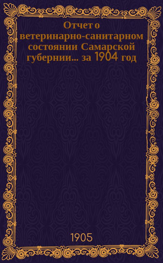 Отчет о ветеринарно-санитарном состоянии Самарской губернии... за 1904 год