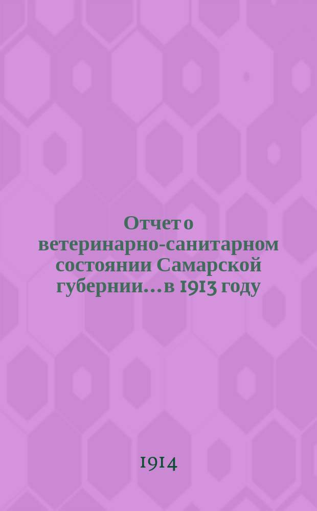Отчет о ветеринарно-санитарном состоянии Самарской губернии... в 1913 году