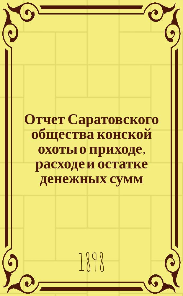 Отчет Саратовского общества конской охоты о приходе, расходе и остатке денежных сумм... ... [за 1897 год]