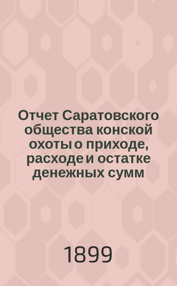 Отчет Саратовского общества конской охоты о приходе, расходе и остатке денежных сумм... ... [за 1898 год]